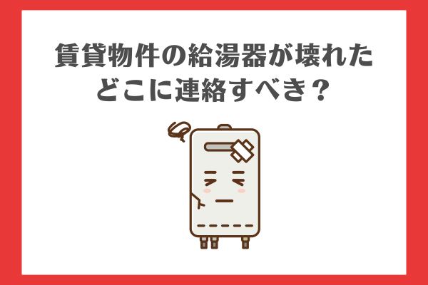 賃貸物件の給湯器が壊れたらどこに連絡すべき？