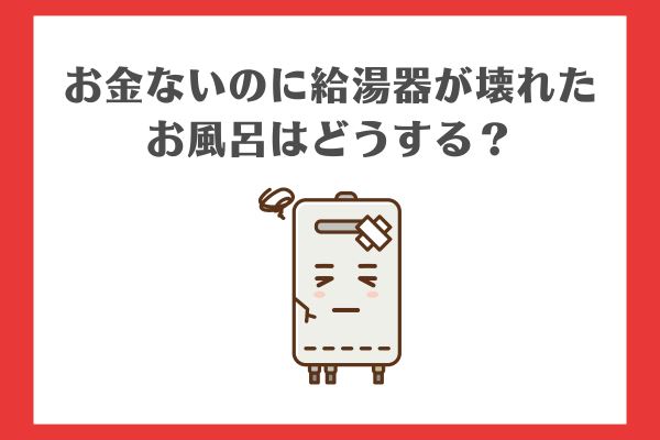 お金ないのに給湯器が壊れたらお風呂はどうする？